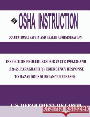 OSHA Instruction: Inspection Procedures for 29 CFR 1910.120 and 1926.65, Paragraph (q): Emergency Response to Hazardous Substance Releas Administration, Occupational Safety and 9781514122679