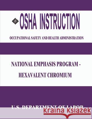 OSHA Instruction: National Emphasis Program - Hexavalent Chromium U. S. Department of Labor Occupational Safety and Administration 9781514122822 Createspace