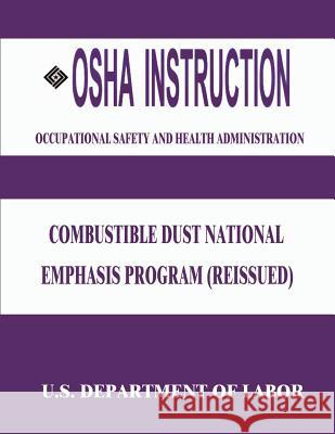 OSHA Instruction: Combustible Dust National Emphasis Program (Reissued) U. S. Department of Labor Occupational Safety and Administration 9781514122914 Createspace