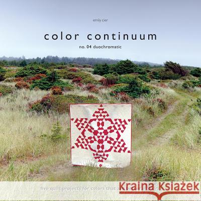 Color Continuum - Duochromatic: Five Quilt Projects for Colors That Are Better in Pairs Emily Cier 9781514123126 Createspace