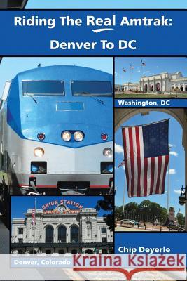 Riding The Real Amtrak: Denver To DC: What You Need To Know When Traveling By Amtrak Between Denver and D.C. Deyerle, Chip 9781514124536 Createspace Independent Publishing Platform