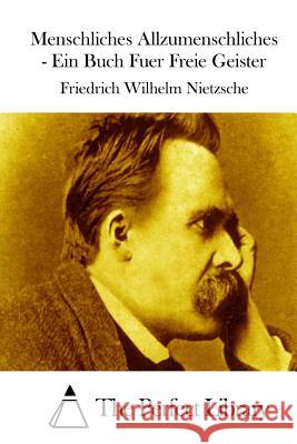 Menschliches Allzumenschliches - Ein Buch Fuer Freie Geister Friedrich Wilhelm Nietzsche The Perfect Library 9781514124567 Createspace