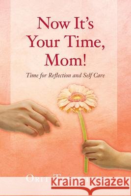 Now It's Your Time, Mom!: Time for Reflection and Self-Care Orit Tabachnik 9781514124925