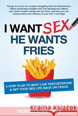 I Want Sex, He Wants Fries: 5-Step Plan to Beat Low Testosterone & Get Your Sex Life Back On Track Watson, Rebecca 9781514125243 Createspace