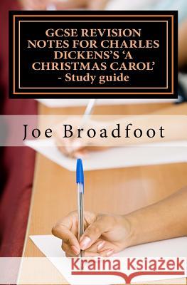 GCSE REVISION NOTES FOR CHARLES DICKENS'S A CHRISTMAS CAROL - Study guide: (All staves, page-by-page analysis) Broadfoot, Joe 9781514126189 Createspace