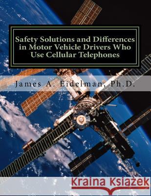 Safety Solutions and Differences in Motor Vehicle Drivers Who Use Cellular Telephones Dr James a. Eidelman 9781514126455