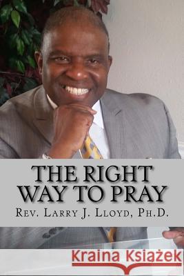 The Right Way To Pray: A Handy Guide to a Successful Prayer Life Lloyd Ph. D., Larry J. 9781514128503 Createspace