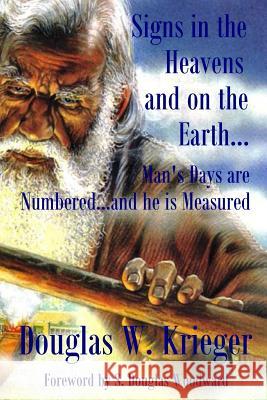 Signs In The Heavens and On The Earth: Man's Days are Numbered...and he is Measured Krieger, Douglas W. 9781514131138 Createspace