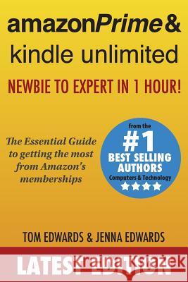 Amazon Prime & Kindle Unlimited: Newbie to Expert in 1 Hour!: The Essential Guide to Getting the Most from Amazon's Memberships Tom Edwards Jenna Edwards 9781514131923 Createspace