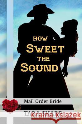 Mail Order Bride - How Sweet the Sound: Clean Christian Western Cowboy Romance Tara Sharp 9781514133279