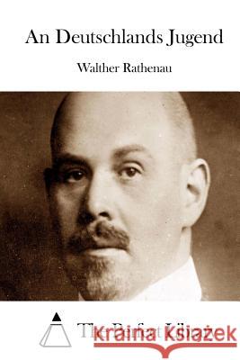 An Deutschlands Jugend Walther Rathenau The Perfect Library 9781514133422 Createspace