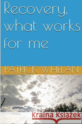 Recovery, what works for me Whelan, Patrick J. 9781514134115 Createspace
