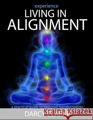 Experience Living in Alignment: A Practical Guide to Personal Transformation Darcy S. Clarke Wayne Marshall Jones 9781514134771 Createspace