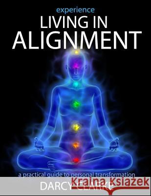 Experience Living in Alignment: A Practical Guide to Personal Transformation Darcy S. Clarke Wayne Marshall Jones 9781514134771