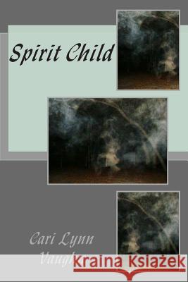 Spirit Child Cari Lynn Vaughn 9781514134849 Createspace