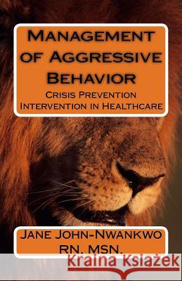 Management of Aggressive Behavior: Crisis Prevention Intervention in Healthcare Msn Jane John-Nwankw 9781514137475 Createspace