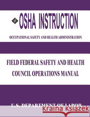 OSHA Instruction: Field Federal Safety and Health Council Operations Manual U. S. Department of Labor Occupational Safety and Administration 9781514138717 Createspace