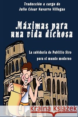 Máximas para una vida dichosa: La sabiduría de Publilio Siro para el mundo moderno Navarro Villegas, Julio César 9781514138830
