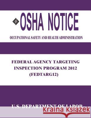 OSHA Notice: Federal Agency Targeting Inspection Program 2012 (FEDTARG12) Administration, Occupational Safety and 9781514138854