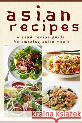 Asian Recipes: The Easy Recipe Guide To Amazing Asian Meals Templeton, Mary Ann 9781514141410 Createspace