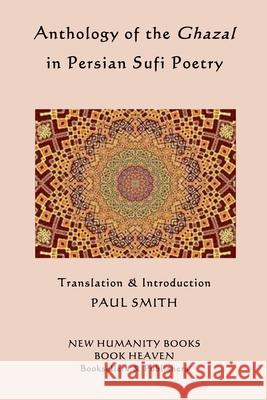 Anthology of the Ghazal in Persian Sufi Poetry Paul Smith 9781514141915