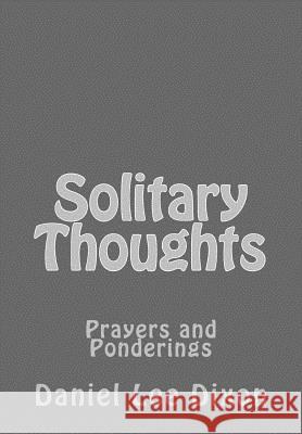 Solitary Thoughts: Prayers and Ponderings Daniel Lee Dixon 9781514142479 Createspace Independent Publishing Platform