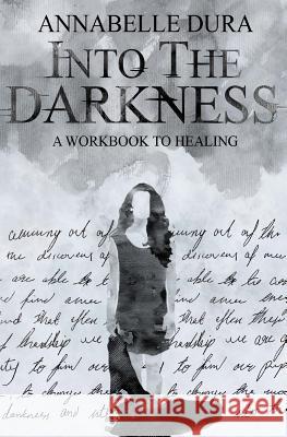 Into the Darkness: A Workbook to Healing Annabelle Dura Megan McGrath 9781514142523 Createspace Independent Publishing Platform