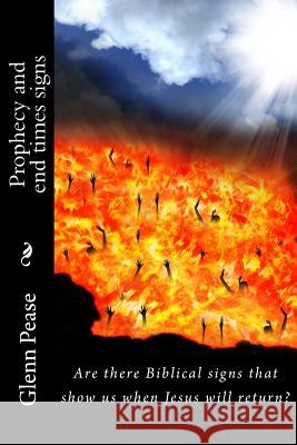 Prophecy and end times signs: Are there Biblical signs that show us when Jesus will return? Pease, Steve G. 9781514142936 Createspace Independent Publishing Platform