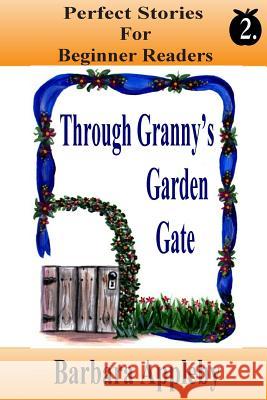 Perfect Stories For Beginning Reader's - Through Granny's Garden Gate: Through Granny's Garden Gate Appleby, Barbara 9781514145401 Createspace