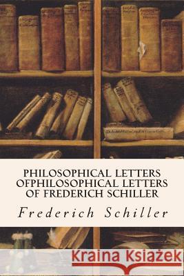 Philosophical Letters ofPhilosophical Letters of Frederich Schiller Schiller, Frederich 9781514146002