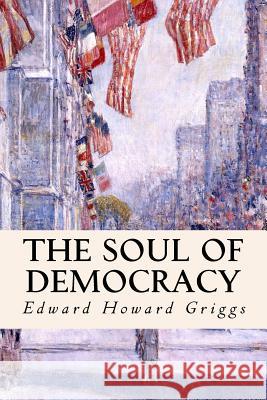 The Soul of Democracy Edward Howard Griggs 9781514146507
