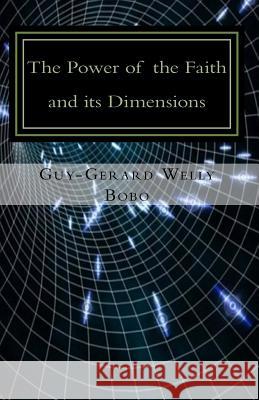 The Power of faith and its Dimensions: In view of Predestination Welly Bobo, Guy-Gerard 9781514146521 Createspace