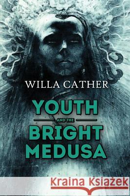 Youth and the Bright Medusa Willa Cather 9781514147573 Createspace