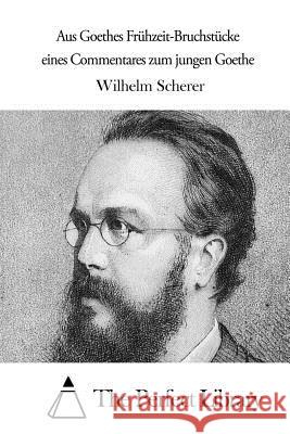 Aus Goethes Frühzeit-Bruchstücke eines Commentares zum jungen Goethe The Perfect Library 9781514147771 Createspace