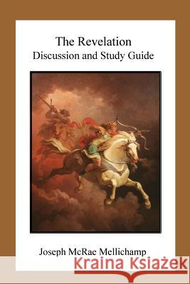 The Revelation: Discussion and Study Guide Dr Joseph McRae Mellichamp 9781514148709