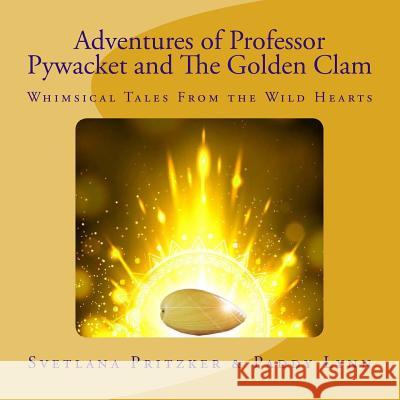 Adventures of Professor Pywacket and the Golden Clam: Whimsical Tales from the Wild Hearts Svetlana Pritzker Paddy Lynn 9781514148891 Createspace