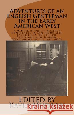 Adventures of an English Gentleman In the Early American West: A memoir of Philip Becher's experiences in San Francisco, Bakersfield, and Chico, Calif Hudson, Kayla 9781514149454 Createspace
