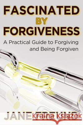 Fascinated by Forgiveness - A Practical Guide for Forgiving & Being Forgiven Jane Freund Thom Hollis 9781514150139 Createspace