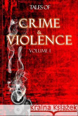 Tales of Crime & Violence: Volume 1 Paul White 9781514150375 Createspace Independent Publishing Platform