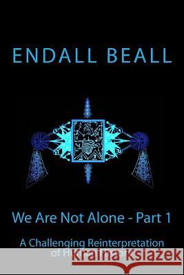 We Are Not Alone - Part 1: A Challenging Reinterpretation of Human History Endall Beall 9781514152690