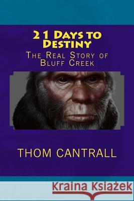 21 Days to Destiny: The Real Story of Bluff Creek Thom Cantrall 9781514153345 Createspace Independent Publishing Platform