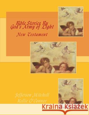 Bible Stories By God's Army of Light: New Testament Kellie O'Connor Jefferson Wade Mitchell 9781514155592 Createspace Independent Publishing Platform