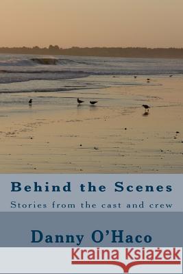 Behind the Scenes: stories from the cast and crew O'Haco, Danny 9781514160732 Createspace