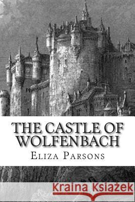 The Castle of Wolfenbach Eliza Parsons 9781514161012 Createspace