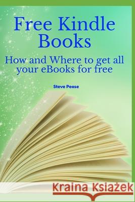 Free Kindle Books: How and where to get all your ebooks for free Pease, Steve G. 9781514161579 Createspace Independent Publishing Platform