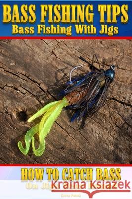 Bass Fishing Tips Bass Fishing With Jigs: How to catch bass on jigs year round Pease, Steve G. 9781514161845 Createspace Independent Publishing Platform