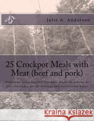 25 Crockpot Meals with Meat (beef and pork): Delicious, easy, healthy Crockpot Meals in 3 Steps or Less (Includes no. of servings and nutritional data Zborower, Joyce 9781514162026 Createspace