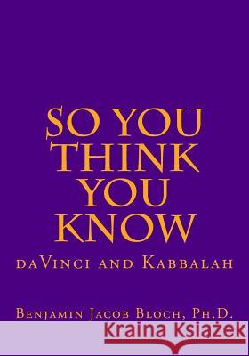So You Think You Know: da Vinci and Kabbalah Bloch Ph. D., Benjamin Jacob 9781514162040 Createspace