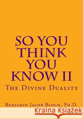 So You Think You Know II: The Divine Duality Benjamin Jacob Bloc 9781514162071 Createspace Independent Publishing Platform