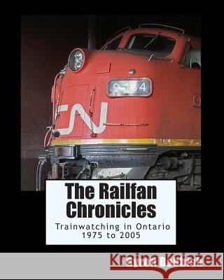 The Railfan Chronicles, Trainwatching in Ontario, 1975 to 2005 Byron Babbish 9781514162156